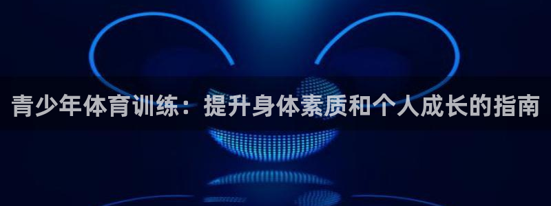 焦点娱乐平台果7O777：青少年体育训练：提升身体素