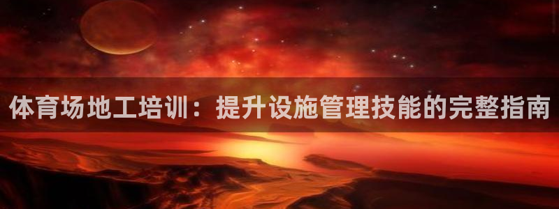 焦点娱乐传媒有限公司官网：体育场地工培训：提升设施管