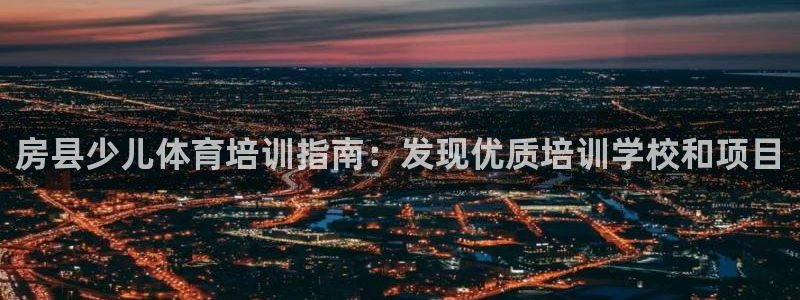 焦点娱乐如何注册账号和密码呢：房县少儿体育培训指南：