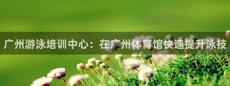 焦点娱乐是哪个公司的：广州游泳培训中心：在广州体育馆