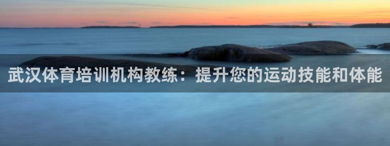 焦点娱乐如何注册账号的：武汉体育培训机构教练：提升您