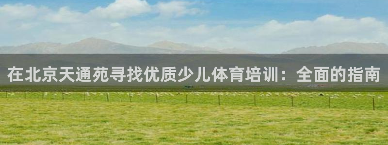 焦点娱乐平台客服电话号码是多少：在北京天通苑寻找优质