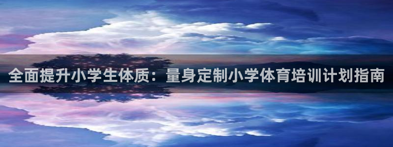 焦点娱乐官网首页下载：全面提升小学生体质：量身定制小