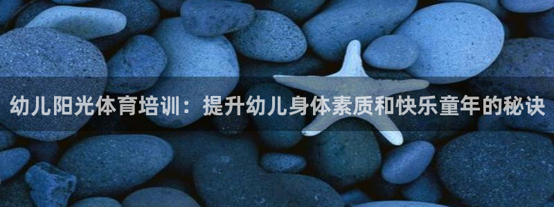 焦点娱乐传媒有限公司怎么样呀：幼儿阳光体育培训：提升