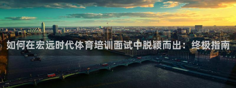 焦点娱乐怎么找导师：如何在宏远时代体育培训面试中脱颖