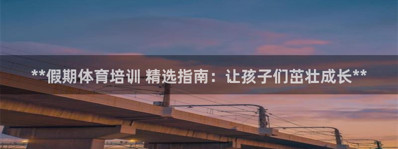焦点娱乐公司：**假期体育培训 精选指南：让孩子们茁
