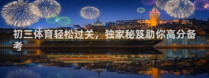 焦点娱乐下载手机版安装：初三体育轻松过关，独家秘笈助