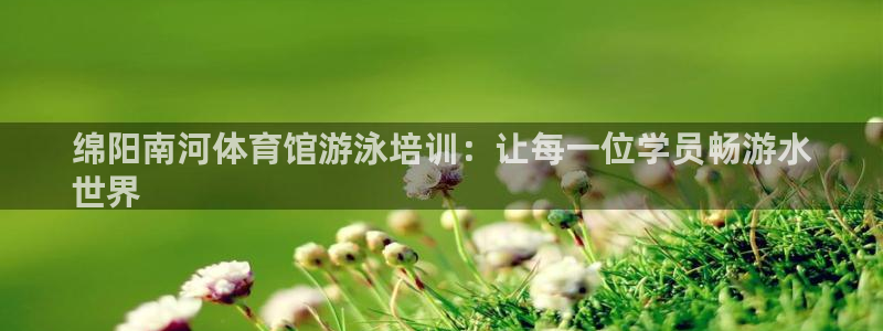 焦点娱乐拉菲：绵阳南河体育馆游泳培训：让每一位学员畅