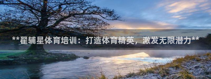 焦点娱乐怎么找客服：**翟辅星体育培训：打造体育精英