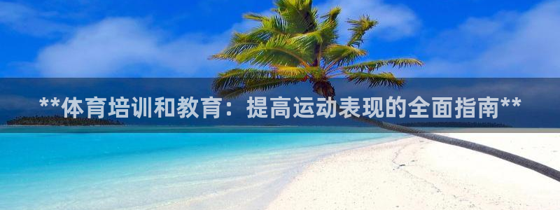 焦点娱乐平台新7O777：**体育培训和教育：提高运