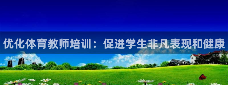 焦点娱乐平台登录不了：优化体育教师培训：促进学生非凡