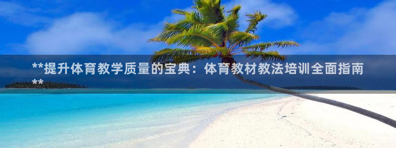 焦点娱乐是哪个公司的品牌：**提升体育教学质量的宝典