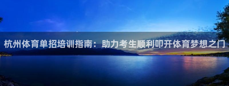 焦点娱乐拉菲10：杭州体育单招培训指南：助力考生顺利