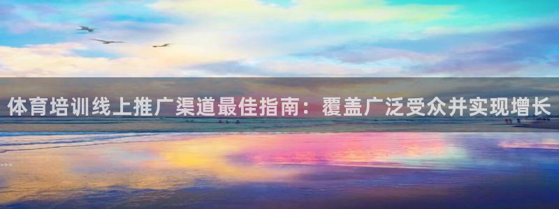 焦点娱乐app下载安装：体育培训线上推广渠道最佳指南