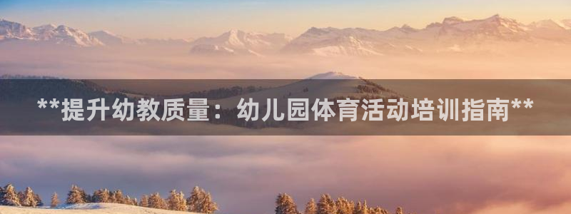 焦点娱乐拉菲11月11日：**提升幼教质量：幼儿园体