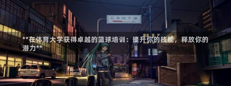 焦点娱乐App下载：**在体育大学获得卓越的篮球培训