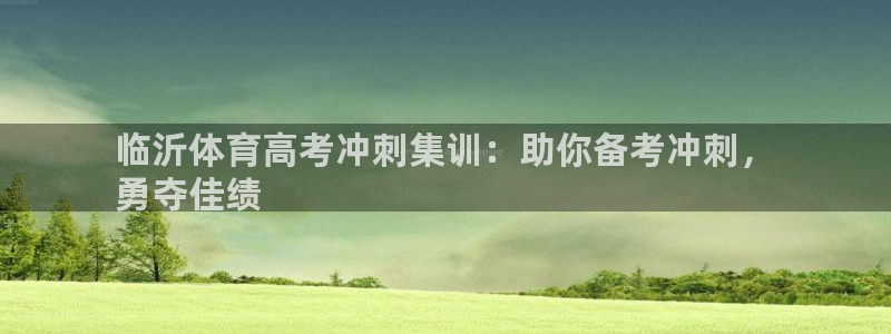 焦点娱乐平台候7O777：临沂体育高考冲刺集训：助你