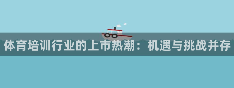 焦点娱乐无法提现怎么办：体育培训行业的上市热潮：机遇
