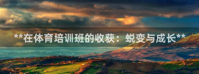 焦点娱乐官网下载安装手机版：**在体育培训班的收获：