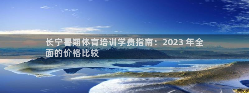 焦点娱乐App下载：长宁暑期体育培训学费指南：202