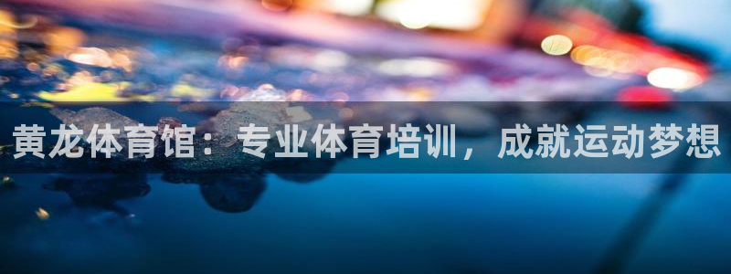 焦点娱乐app下载官网苹果：黄龙体育馆：专业体育培训，成就运