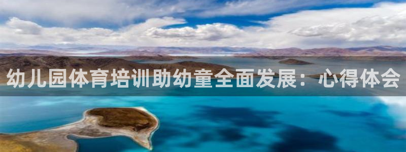 焦点娱乐平台留7O777：幼儿园体育培训助幼童全面发展：心得