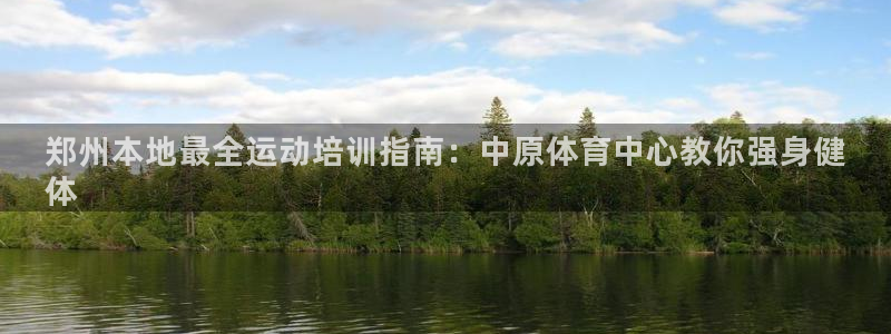 焦点娱乐拉菲10：郑州本地最全运动培训指南：中原体育中心教你