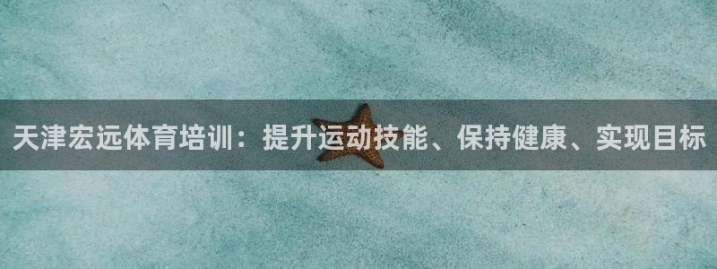 焦点娱乐待遇：天津宏远体育培训：提升运动技能、保持健