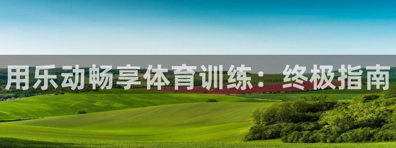 焦点娱乐官方网站入口下载安装：用乐动畅享体育训练：终极指南