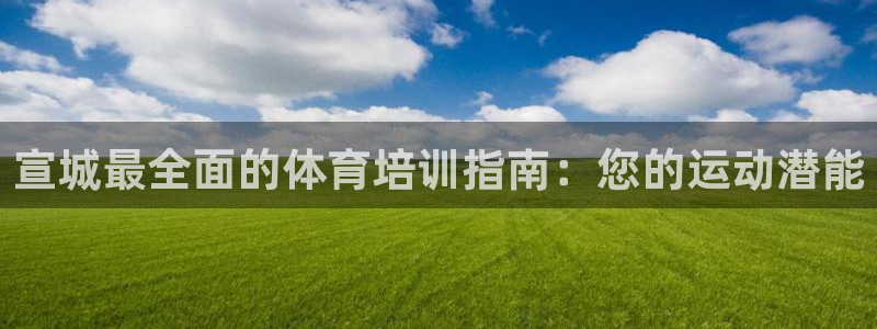 焦点娱乐拉菲：宣城最全面的体育培训指南：您的运动潜能