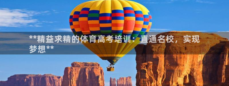焦点娱乐官方网站下载手机版：**精益求精的体育高考培