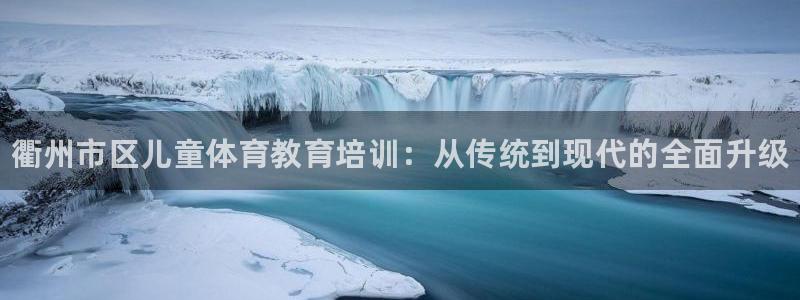 焦点娱乐平台果7O777：衢州市区儿童体育教育培训：从传统到