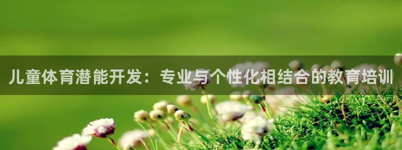 焦点娱乐待遇：儿童体育潜能开发：专业与个性化相结合的