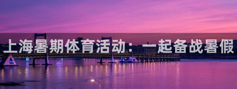 焦点娱乐平台果7O777：上海暑期体育活动：一起备战暑假