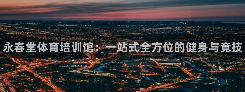 焦点娱乐下载手机版安装：永春堂体育培训馆：一站式全方位的健身