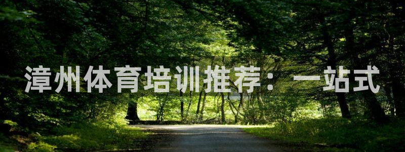 焦点娱乐陈江河：漳州体育培训推荐：一站式
